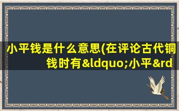 小平钱是什么意思(在评论古代铜钱时有“小平” “折二”“折七”，这些指的是什么意思)